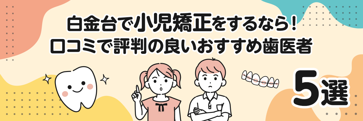 白金台で小児矯正をするなら！口コミで評判の良いおすすめ歯医者5選